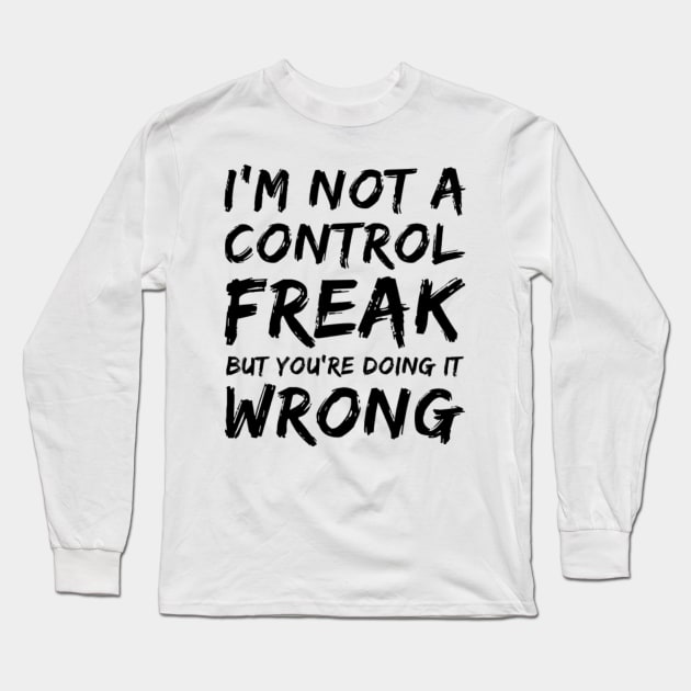 I'm Not A Control Freak But You're Doing It Wrong. Funny Sarcastic NSFW Rude Inappropriate Saying Long Sleeve T-Shirt by That Cheeky Tee